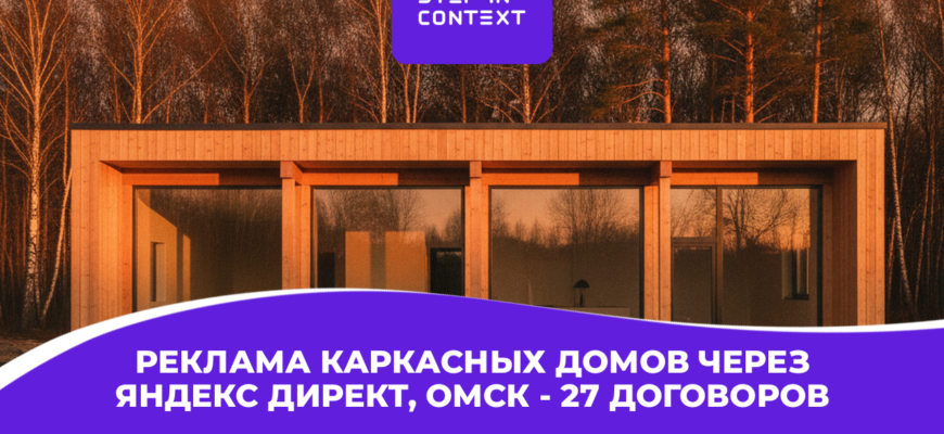 Как мы через рекламу каркасных домов в Яндекс Директ привели застройщику в Омске 27 сделок на 131 млн ₽