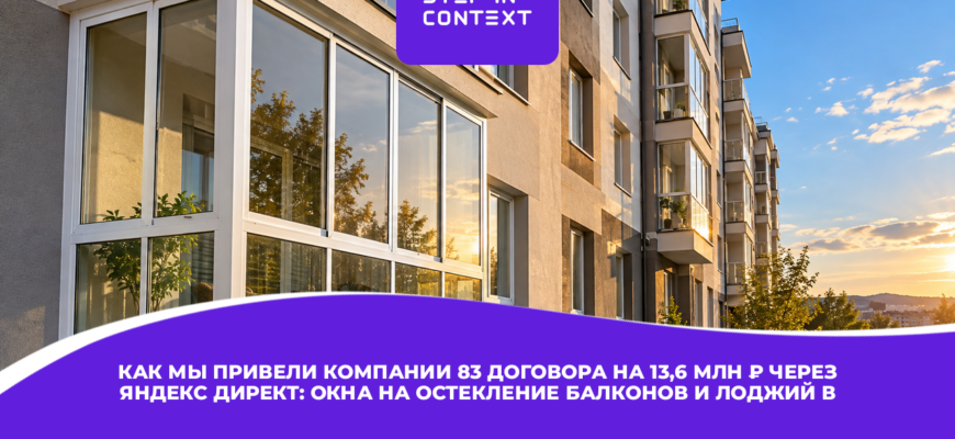 Как мы привели компании 83 договора на 13,6 млн ₽ через Яндекс Директ: окна на остекление балконов и лоджий в Новосибирске